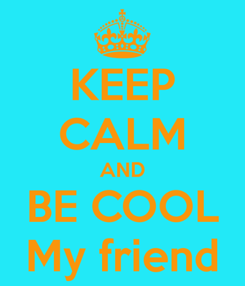 keep-calm-and-be-cool-my-friend-1